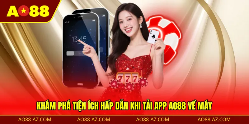 Khám phá tiện ích hấp dẫn khi tải app AO88 về máy