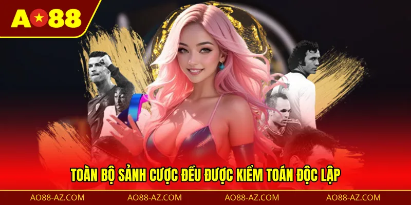 Toàn bộ sảnh cược đều được kiểm toán độc lập